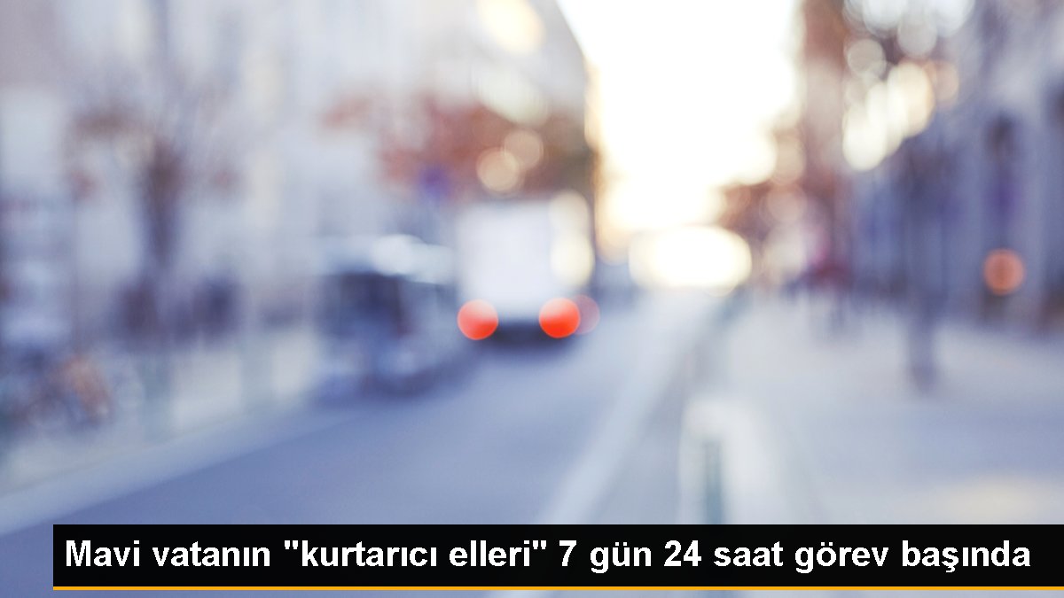 Mavi vatanın “kurtarıcı elleri” 7 gün 24 saat görev başında